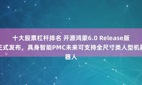 十大股票杠杆排名 开源鸿蒙6.0 Release版本正式发布，具身智能PMC未来可支持全尺寸类人型机器人