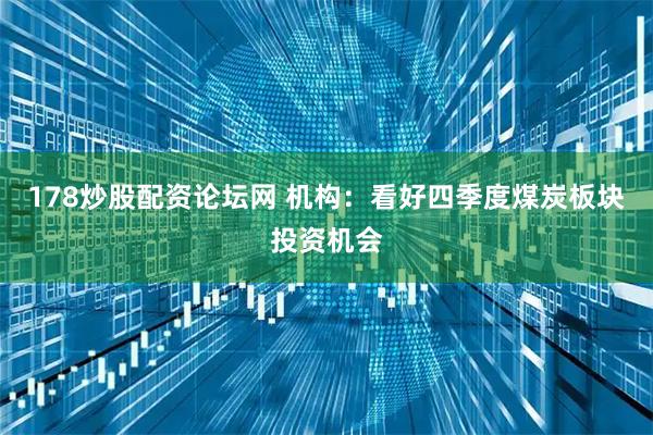 178炒股配资论坛网 机构：看好四季度煤炭板块投资机会