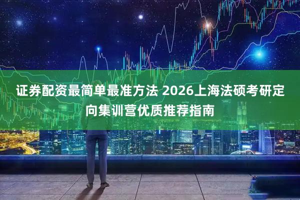 证券配资最简单最准方法 2026上海法硕考研定向集训营优质推荐指南