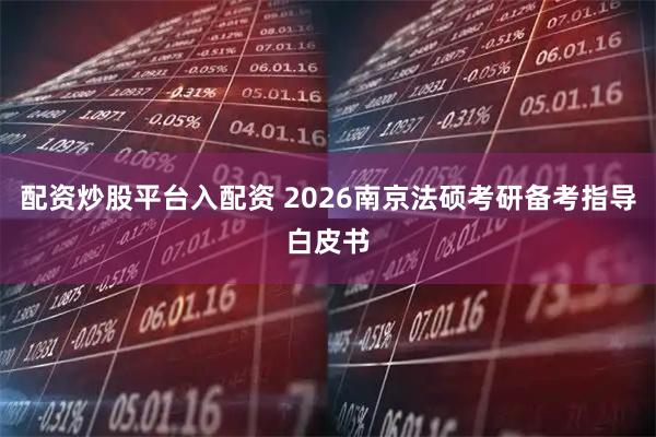 配资炒股平台入配资 2026南京法硕考研备考指导白皮书